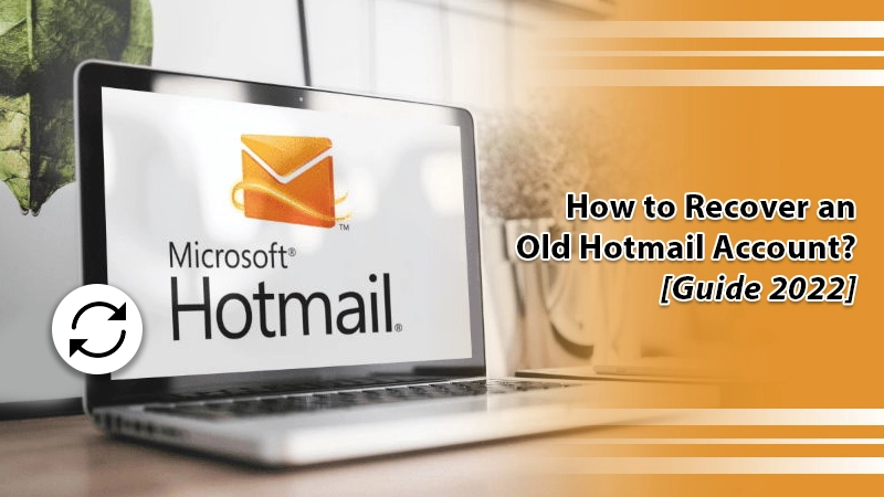 How to Recover an Old Hotmail Account? [Guide 2022]